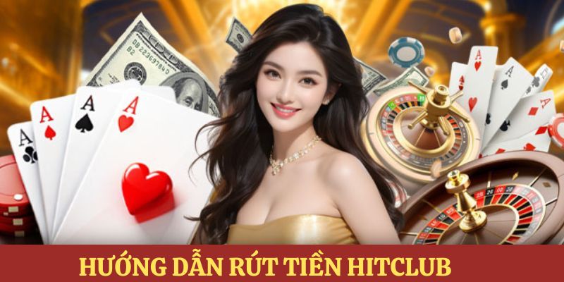 Chi tiết hướng dẫn về quy trình rút tiền HITCLUB cho hội viên